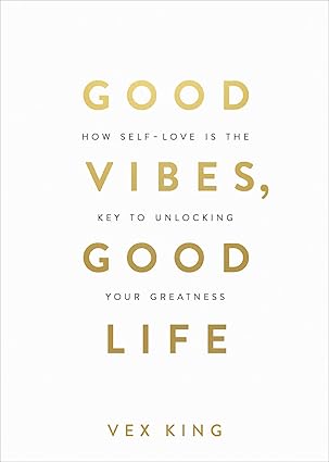 Good Vibes, Good Life: How Self-Love Is the Key to Unlocking Your Greatness - Vex King