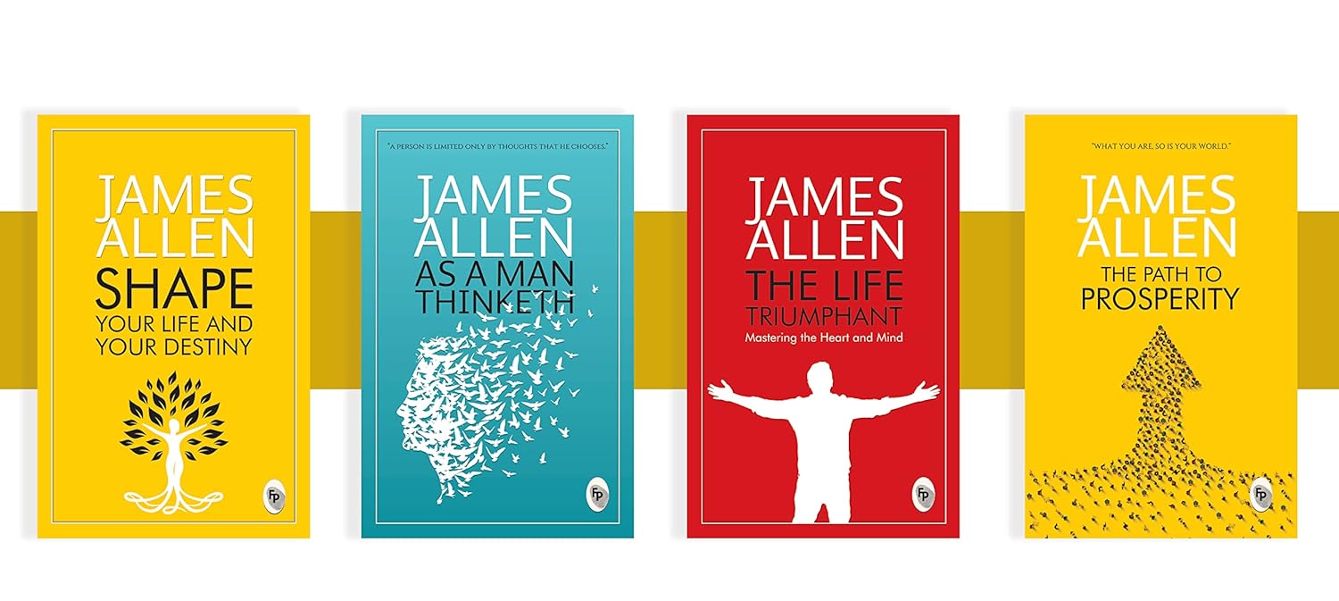 Greatest Works by James Allen (Set of 4 Books) - As a Man Thinketh; The Path to Prosperity; Shape Your Life And Your Destiny; The Life Triumphant: Mastering the Heart and Mind - James Allen