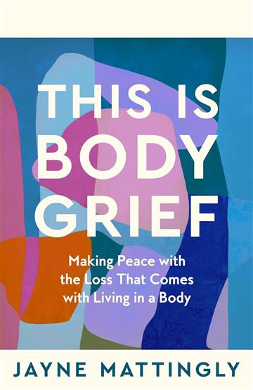 This Is Body Grief - Jayne Mattingly